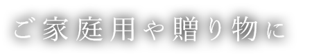 ご家庭用や贈り物に 