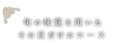 旬の味覚を用いたその日だけのコース